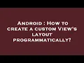 Android How to create a custom View s layout programmatically