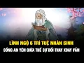 Lagu Lĩnh ngộ 6 Trí tuệ Nhân sinh này để sống cuộc đời an nhiên tự tại giữa thế sự xoay vần đổi thay