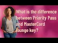 What is the difference between Priority Pass and MasterCard lounge key