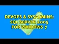 DevOps SysAdmins sql server 2005 for windows 7 3 Solutions