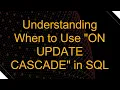 Understanding When to Use ON UPDATE CASCADE in SQL