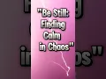 Be Still Finding Calm in Chaos