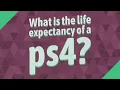 What is the life expectancy of a ps4