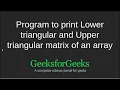 Program to print Lower triangular and Upper triangular matrix of an array GeeksforGeeks