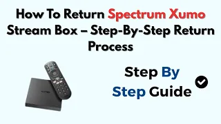 How To Return Spectrum Xumo Stream Box - Step-By-Step Return Process