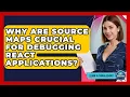 Why Are Source Maps Crucial For Debugging React Applications - Learn To Troubleshoot