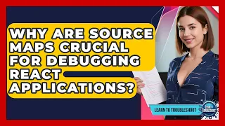 Why Are Source Maps Crucial For Debugging React Applications - Learn To Troubleshoot