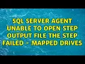 SQL server agent unable to open step output file the step failed - mapped drives 2 Solutions