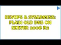 DevOps SysAdmins Plain Old DNS on Server 2008 R2 2 Solutions