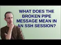 What does the Broken pipe message mean in an SSH session