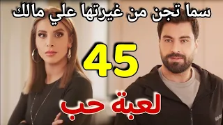 مسلسل لعبة حب الحلقة 45 كاملة سما تجن من غيرتها علي مالك وخناقه بين مالك ورامي بسبب جبران 