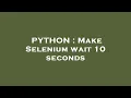 PYTHON Make Selenium wait 10 seconds