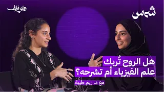 هل الروح ت ربك علم الفيزياء أم تشرحه مع الدكتورة ريم طيبة بودكاست شمس 