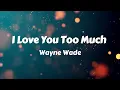 Wayne Wade - I Love You Too Much (Lyrics)