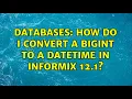 Databases How do I convert a BIGINT to a DATETIME in Informix 12 1