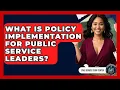 What Is Policy Implementation For Public Service Leaders - Civil Service Study Center