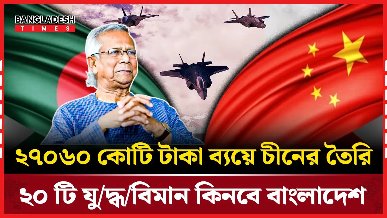 ইউনূস সরকারের যুগান্তকারী সিদ্ধান্ত: চীনের কাছ থেকে ২০ যুদ্ধবিমান ক্রয়