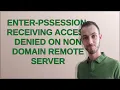 Enter-PSSession receiving access denied on non domain remote server