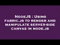 NodeJS Using fabric js to render and manipulate server-side canvas in node js