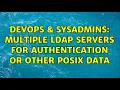 DevOps SysAdmins multiple ldap servers for authentication or other posix data 2 Solutions