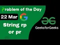 22 March String rp or pr Complete Explanation C GFG - Problem of the day POTD