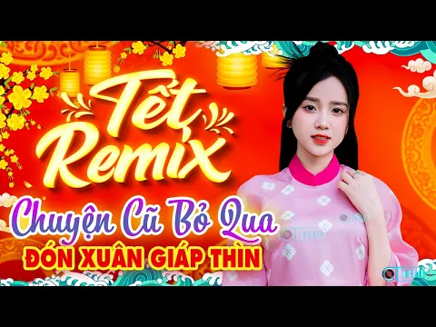 Download MP3 Chuyện Cũ Bỏ Qua Remix, LK Nhạc Xuân 2024 Remix - Nhạc Tết 2024 Remix Chúc Mừng Năm Mới Giáp Thìn