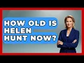 How Old Is Helen Hunt Now Womens Wisdom and Power