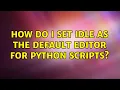Ubuntu How do I set IDLE as the default editor for Python scripts 2 Solutions