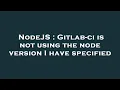 NodeJS Gitlab-ci is not using the node version I have specified