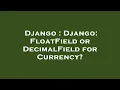 Django Django FloatField or DecimalField for Currency