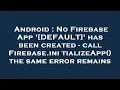 Android No Firebase App DEFAULT has been created - call Firebase initializeApp the same erro
