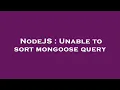 NodeJS Unable to sort mongoose query