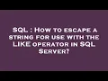 SQL How to escape a string for use with the LIKE operator in SQL Server