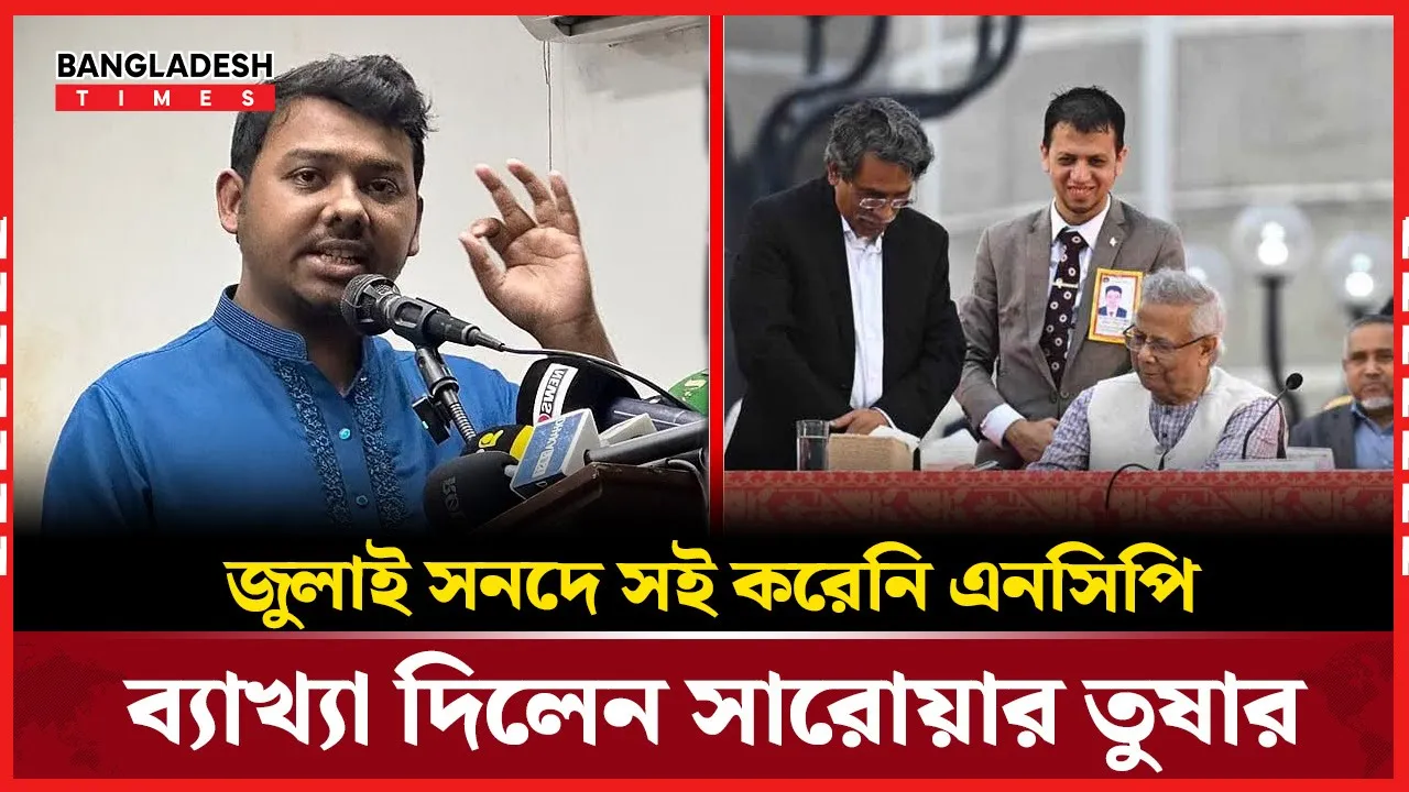 জুলাই সনদে স্বাক্ষর না করার কারণ জানালেন সারোয়ার তুষার
