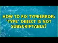 How to fix TypeError type object is not subscriptable