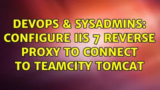 DevOps SysAdmins Configure IIS 7 Reverse Proxy to connect to TeamCity Tomcat 4 Solutions