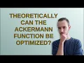 Theoretically can the Ackermann function be optimized