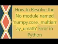 How to Resolve the No module named numpy core - multiarray