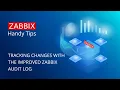 Zabbix Handy Tips Tracking changes with the improved Zabbix Audit log