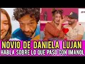 NOVIO DE DANIELA LUJAN HABLA SOBRE EL ENCUENTRO DE DANIELA E IMANOL