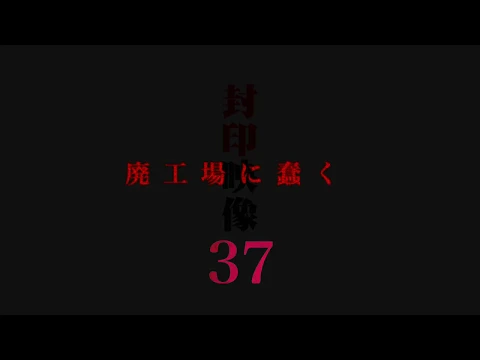「封印映像37 廃工場に蠢く」予告