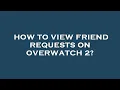 How to view friend requests on overwatch 2