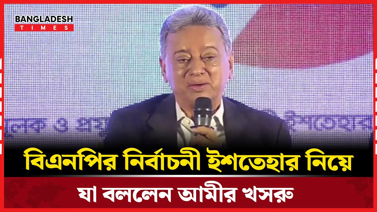 বিএনপির নির্বাচনী ইশতেহার নিয়ে যা বললেন আমীর খসরু|