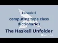 The Haskell Unfolder Episode 6 computing type class dictionaries