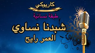 شبدنا نساوي العمر رايح كاريوكي طبقة نسائية                دندنها