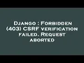 Django Forbidden 403 CSRF verification failed Request aborted