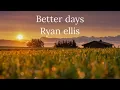 Better days - Ryan Ellis