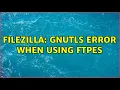 Filezilla GnuTLS error when using FTPES 2 Solutions