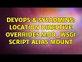 DevOps SysAdmins Location Directive overrides mod - wsgi script alias mount 2 Solutions