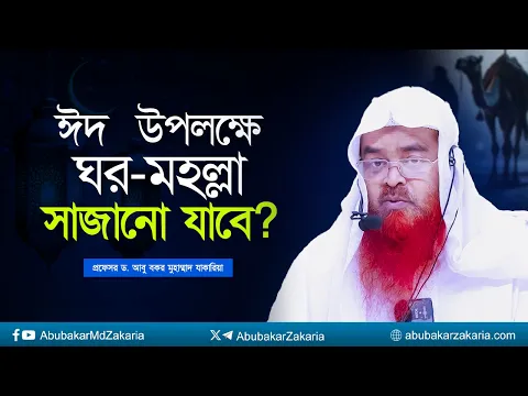 ঈদ উপলক্ষে ঘর মহল্লা সাজানো যাবে কি? প্রফেসর ড. আবু বকর মুহাম্মাদ যাকারিয়া